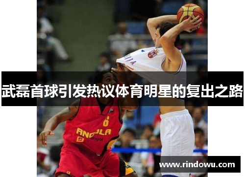 武磊首球引发热议体育明星的复出之路