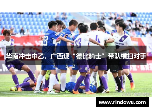 华南冲击中乙，广西现“德比骑士”带队横扫对手